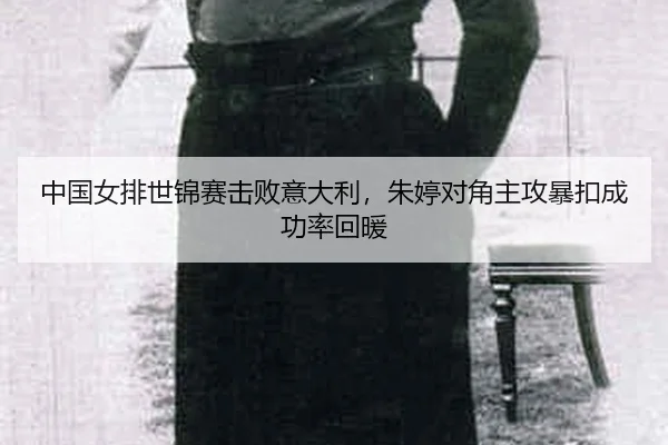 zhong-guo-nv-pai-shi-jin-sai-ji-bai-yi-da-li-zhu-ting-dui-jiao-zhu-gong-bao-kou-cheng-gong-lv-hui-nuan-2-627.jpg